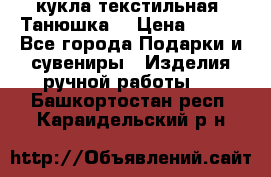 кукла текстильная “Танюшка“ › Цена ­ 300 - Все города Подарки и сувениры » Изделия ручной работы   . Башкортостан респ.,Караидельский р-н